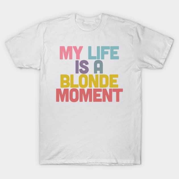 My Life Is A Blonde Moment - Typographic Design T-Shirt by DankFutura